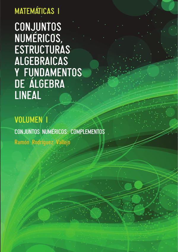 Matemáticas I. Conjuntos numéricos, estructuras algebraicas y fundamentos de álgebra lineal. Volumen I